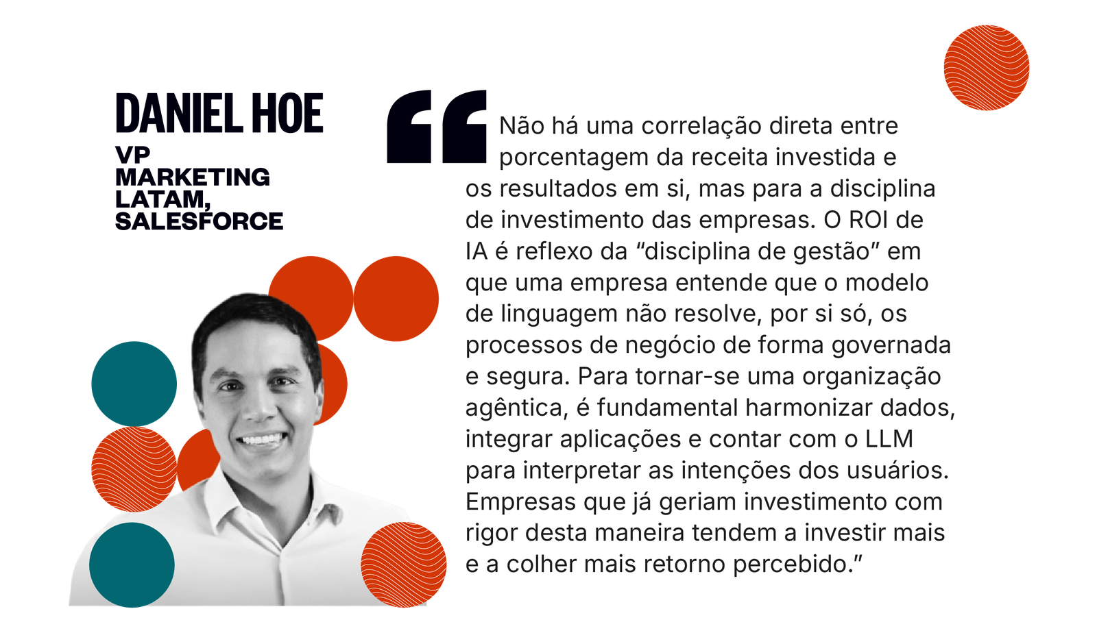 Citação de Daniel Hoe: O ROI de IA é reflexo da disciplina de gestão: o modelo de linguagem não resolve, por si só, os processos de negócio de forma governada e segura. Para tornar-se uma organização agêntica, é fundamental harmonizar dados, integrar aplicações e contar com o LLM para interpretar as intenções dos usuários.