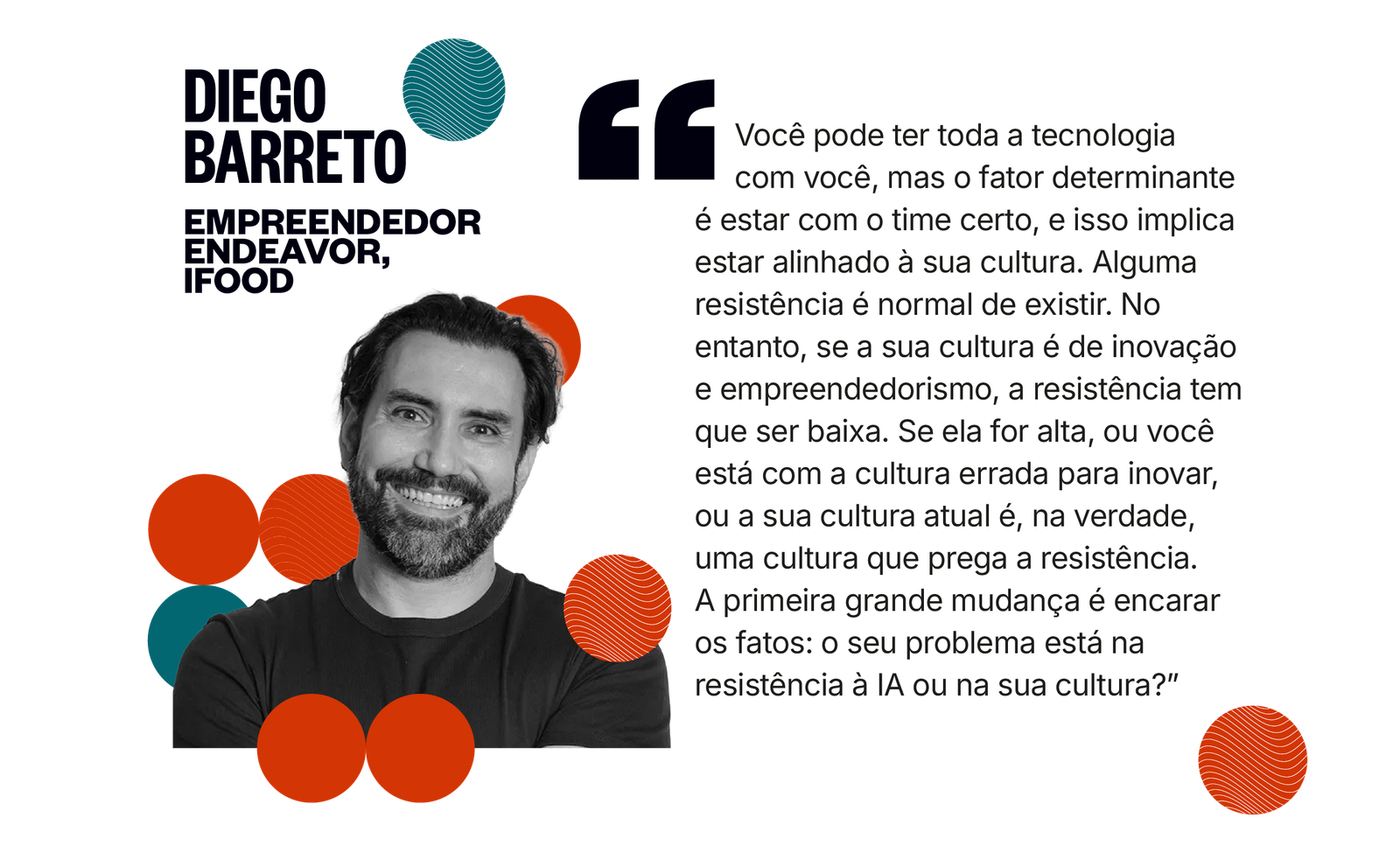 Citação de Diego Barreto: Você pode ter toda a tecnologia com você, mas o fator determinante é estar com o time certo, e isso implica estar alinhado à sua cultura. A primeira grande mudança é encarar os fatos: o seu problema está na resistência à IA ou na sua cultura?