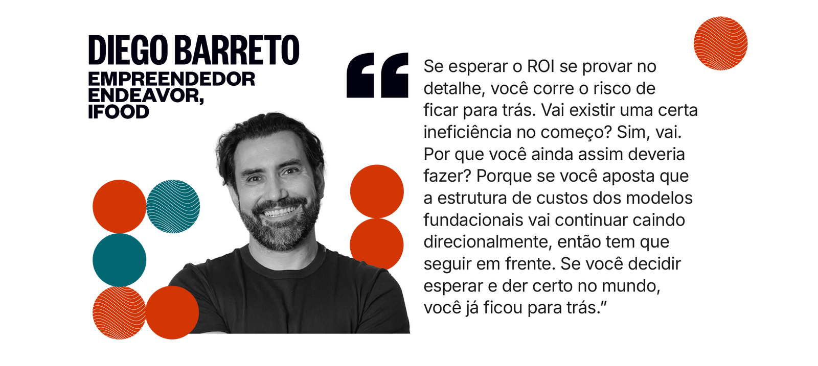 Citação de Diego Barreto: Se esperar o ROI se provar no detalhe, você corre o risco de ficar para trás. Vai existir uma certa ineficiência no começo? Sim. Se você aposta que a estrutura de custos dos modelos fundacionais vai continuar caindo, então tem que seguir em frente.