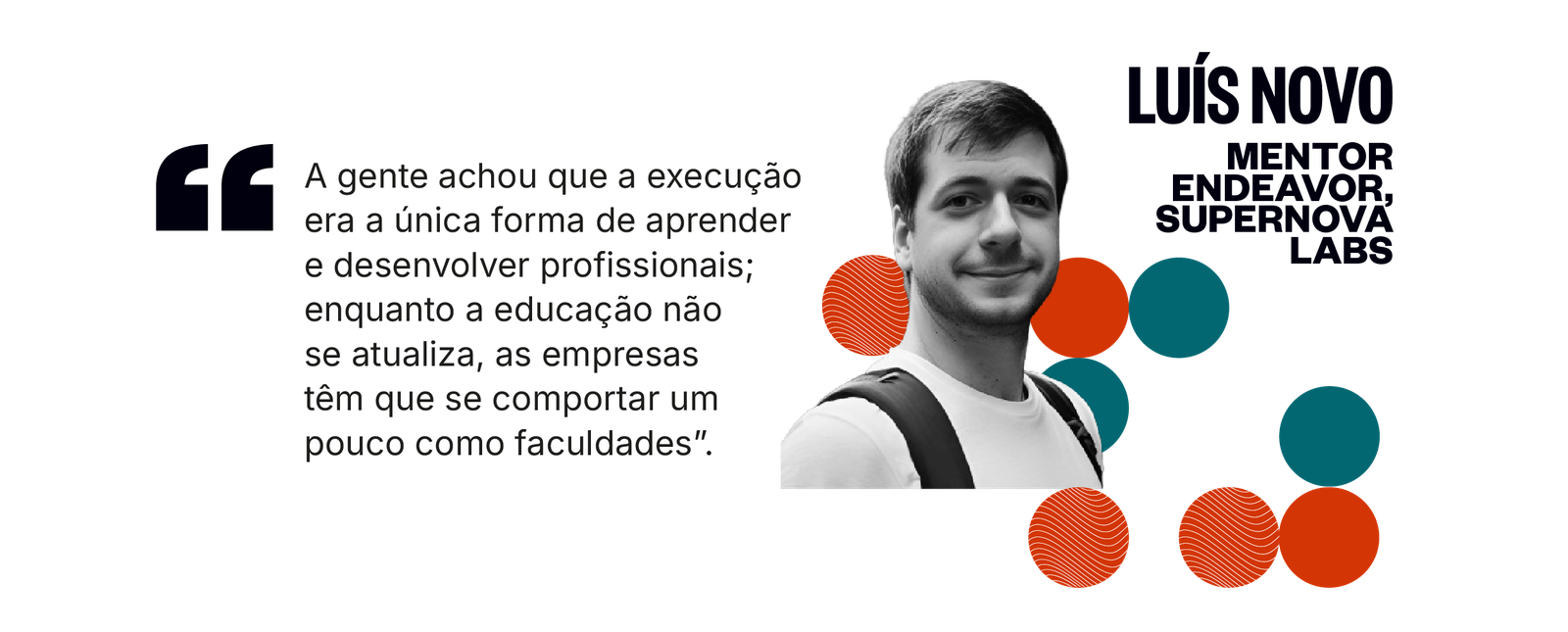 Citação de Luís Novo: A gente achou que a execução era a única forma de aprender e desenvolver profissionais; enquanto a educação não se atualiza, as empresas têm que se comportar um pouco como faculdades.