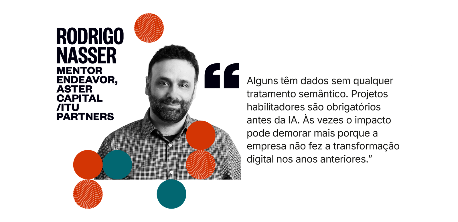 Citação de Rodrigo Nasser: Alguns têm dados sem qualquer tratamento semântico. Projetos habilitadores são obrigatórios antes da IA. Às vezes o impacto pode demorar mais porque a empresa não fez a transformação digital nos anos anteriores.